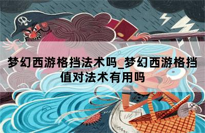 梦幻西游格挡法术吗_梦幻西游格挡值对法术有用吗-歪把子手游网