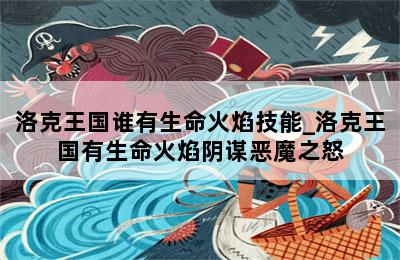洛克王国谁有生命火焰技能_洛克王国有生命火焰阴谋恶魔之怒-歪把子手游网