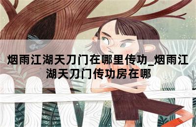 烟雨江湖天刀门在哪里传功_烟雨江湖天刀门传功房在哪-歪把子手游网