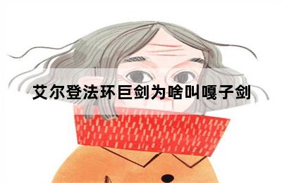 艾尔登法环巨剑为啥叫嘎子剑-歪把子手游网