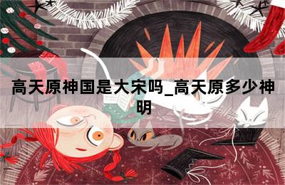 高天原神国是大宋吗_高天原多少神明-歪把子手游网