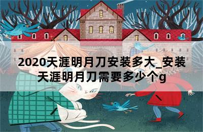 2020天涯明月刀安装多大_安装天涯明月刀需要多少个g 第二张图