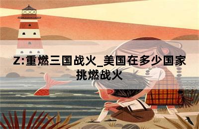 Z:重燃三国战火_美国在多少国家挑燃战火 第二张图