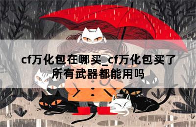 cf万化包在哪买_cf万化包买了所有武器都能用吗 第二张图