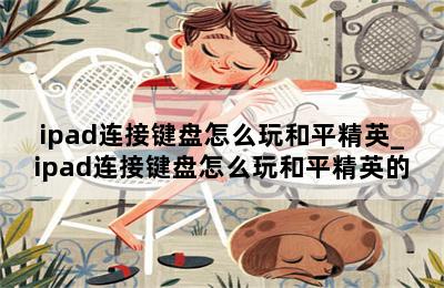 ipad连接键盘怎么玩和平精英_ipad连接键盘怎么玩和平精英的 第二张图