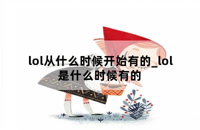 lol从什么时候开始有的_lol是什么时候有的 第二张图