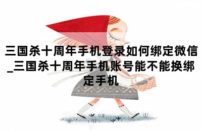 三国杀十周年手机登录如何绑定微信_三国杀十周年手机账号能不能换绑定手机 第二张图