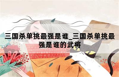 三国杀单挑最强是谁_三国杀单挑最强是谁的武将 第二张图