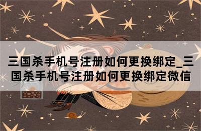 三国杀手机号注册如何更换绑定_三国杀手机号注册如何更换绑定微信 第二张图