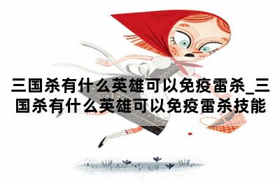 三国杀有什么英雄可以免疫雷杀_三国杀有什么英雄可以免疫雷杀技能 第二张图