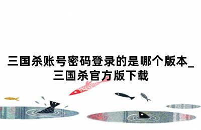 三国杀账号密码登录的是哪个版本_三国杀官方版下载 第二张图
