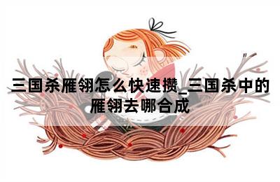 三国杀雁翎怎么快速攒_三国杀中的雁翎去哪合成 第二张图