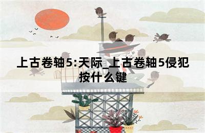 上古卷轴5:天际_上古卷轴5侵犯按什么键 第二张图