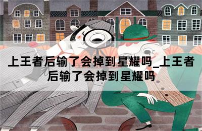 上王者后输了会掉到星耀吗_上王者后输了会掉到星耀吗 第二张图