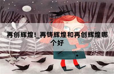 再创辉煌!_再铸辉煌和再创辉煌哪个好 第二张图