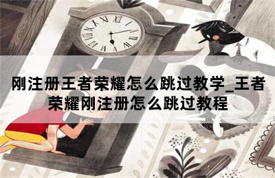 刚注册王者荣耀怎么跳过教学_王者荣耀刚注册怎么跳过教程 第二张图