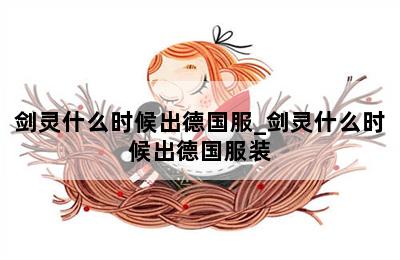 剑灵什么时候出德国服_剑灵什么时候出德国服装 第二张图