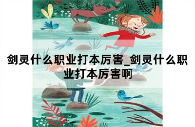 剑灵什么职业打本厉害_剑灵什么职业打本厉害啊 第二张图