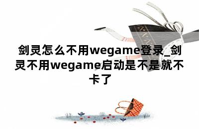 剑灵怎么不用wegame登录_剑灵不用wegame启动是不是就不卡了 第二张图
