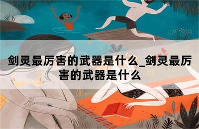 剑灵最厉害的武器是什么_剑灵最厉害的武器是什么 第二张图