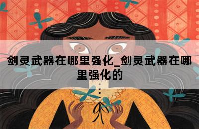 剑灵武器在哪里强化_剑灵武器在哪里强化的 第二张图