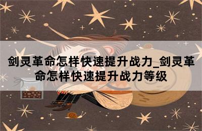 剑灵革命怎样快速提升战力_剑灵革命怎样快速提升战力等级 第二张图