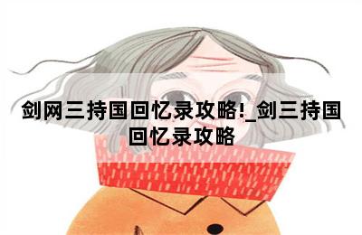 剑网三持国回忆录攻略!_剑三持国回忆录攻略 第二张图