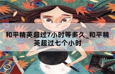 和平精英超过7小时等多久_和平精英超过七个小时 第二张图