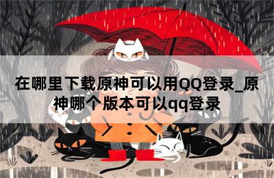 在哪里下载原神可以用QQ登录_原神哪个版本可以qq登录 第二张图