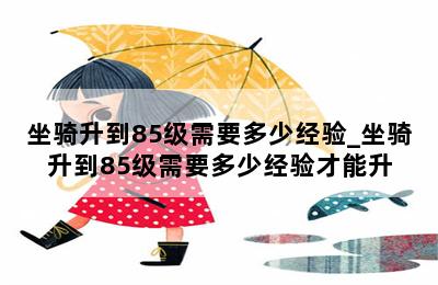 坐骑升到85级需要多少经验_坐骑升到85级需要多少经验才能升 第二张图