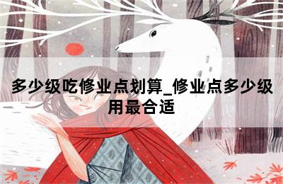 多少级吃修业点划算_修业点多少级用最合适 第二张图