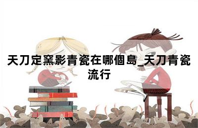 天刀定窯影青瓷在哪個島_天刀青瓷流行 第二張圖