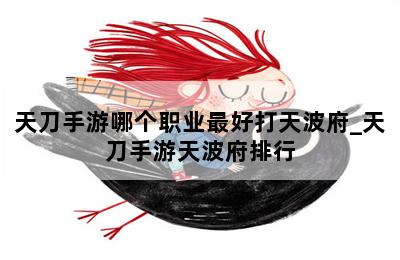 天刀手游哪个职业最好打天波府_天刀手游天波府排行 第二张图