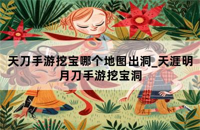 天刀手游挖宝哪个地图出洞_天涯明月刀手游挖宝洞 第二张图