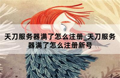 天刀服务器满了怎么注册_天刀服务器满了怎么注册新号 第二张图