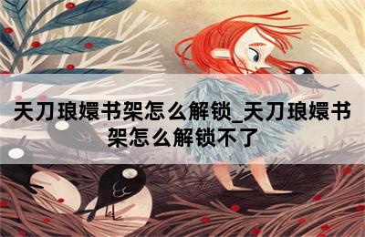 天刀琅嬛书架怎么解锁_天刀琅嬛书架怎么解锁不了 第二张图