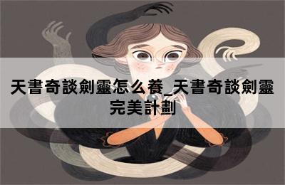 天書奇談劍靈怎么養_天書奇談劍靈完美計劃 第二張圖