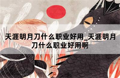 天涯明月刀什么职业好用_天涯明月刀什么职业好用啊 第二张图