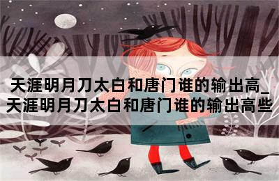 天涯明月刀太白和唐门谁的输出高_天涯明月刀太白和唐门谁的输出高些 第二张图