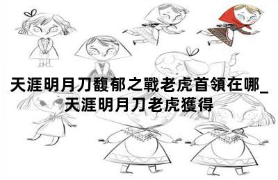 天涯明月刀馥郁之戰老虎首領在哪_天涯明月刀老虎獲得 第二張圖