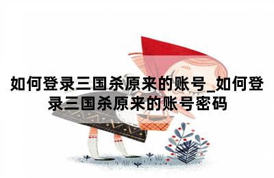 如何登录三国杀原来的账号_如何登录三国杀原来的账号密码 第二张图