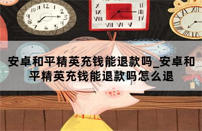 安卓和平精英充钱能退款吗_安卓和平精英充钱能退款吗怎么退 第二张图