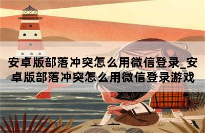 安卓版部落冲突怎么用微信登录_安卓版部落冲突怎么用微信登录游戏 第二张图