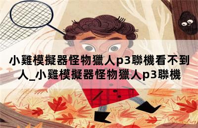 小雞模擬器怪物獵人p3聯機看不到人_小雞模擬器怪物獵人p3聯機 第二張圖