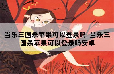 当乐三国杀苹果可以登录吗_当乐三国杀苹果可以登录吗安卓 第二张图