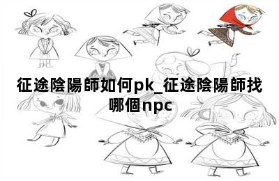征途陰陽師如何pk_征途陰陽師找哪個npc 第二張圖
