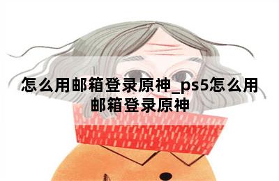 怎么用邮箱登录原神_ps5怎么用邮箱登录原神 第二张图