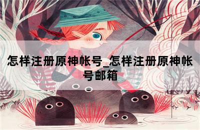 怎样注册原神帐号_怎样注册原神帐号邮箱 第二张图