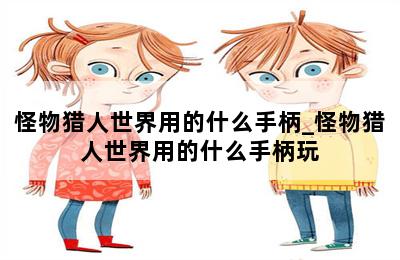 怪物猎人世界用的什么手柄_怪物猎人世界用的什么手柄玩 第二张图