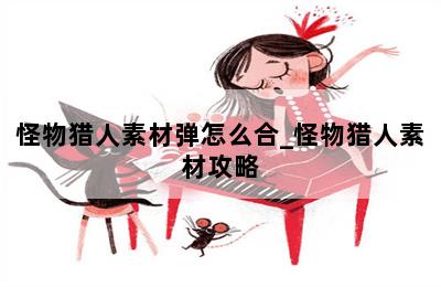 怪物猎人素材弹怎么合_怪物猎人素材攻略 第二张图